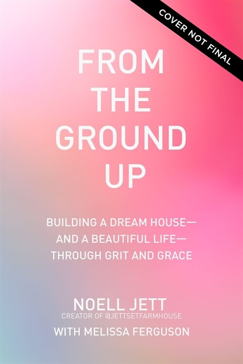 From the Ground Up: Building a Dream House---And a Beautiful Life---Through Grit and Grace (Hardcover)