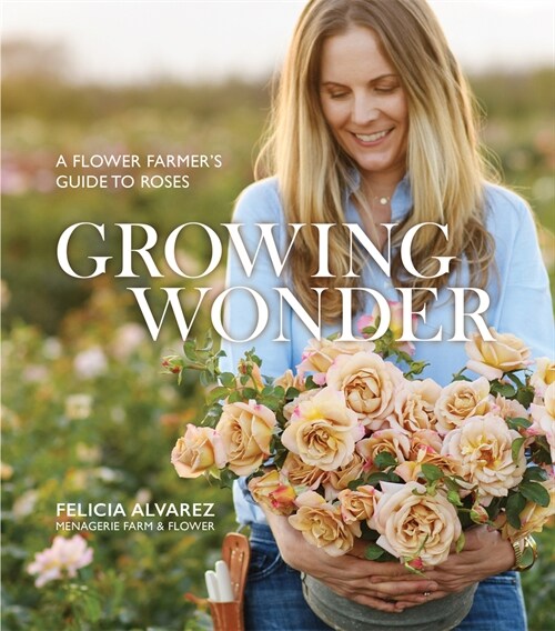 Growing Wonder: A Flower Farmer's Guide to Roses (Paperback)