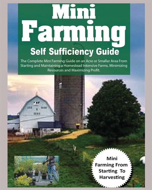 [POD] Mini Farming Self Sufficiency Guide: The Complete Mini Farming Guide on an Acre or Smaller Area From Starting and Maintaining a Homestead Intensive Fa (Paperback)