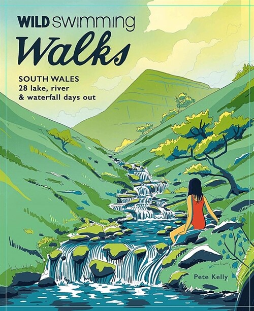 Wild Swimming Walks South Wales: 28 Lake, River, Waterfall and Coastal Days Out in the Brecon Beacons, Gower and Wye Valley (Paperback)