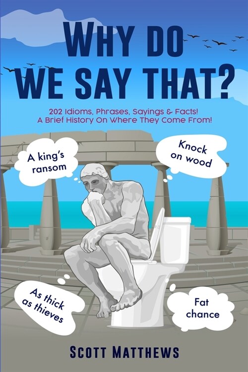 [POD] Why Do We Say That? - 202 Idioms, Phrases, Sayings & Facts! A Brief History On Where They Come From! (Paperback)