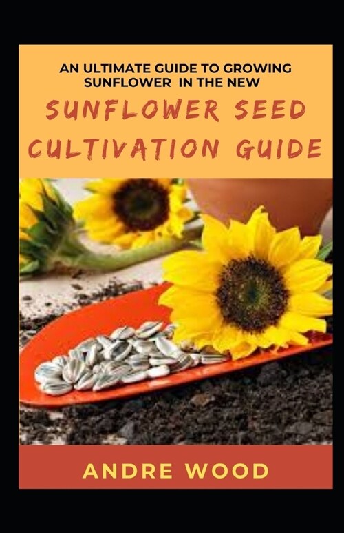 [POD] An Ultimate Guide To Growing Sunflower In The New Sunflower Seed Cultivation Guide (Paperback)