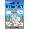 [POD] Why Do We Say That? - 202 Idioms, Phrases, Sayings & Facts! A Brief History On Where They Come From! (Paperback)