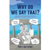 [POD] Why do we say that? - 202 Idioms, Phrases, Sayings & Facts! A Brief History On Where They Come From! (Hardcover)